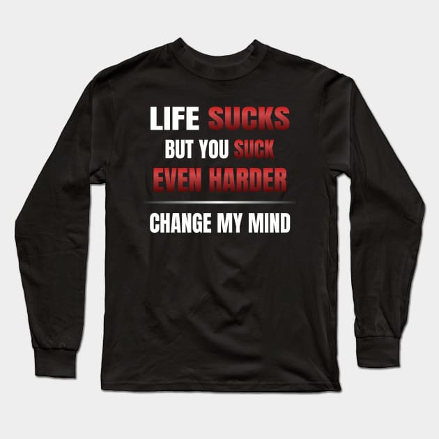 Life Sucks But You Suck Even Harder - Change My Mind Long Sleeve T-Shirt by Axiomfox